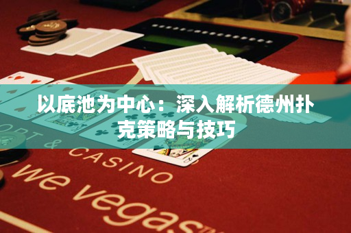 以底池为中心：深入解析德州扑克策略与技巧