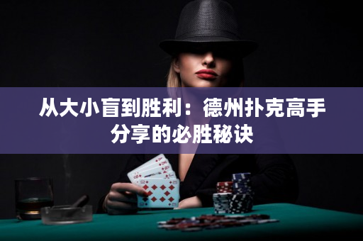 从大小盲到胜利：德州扑克高手分享的必胜秘诀