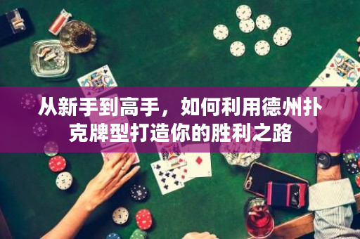 从新手到高手，如何利用德州扑克牌型打造你的胜利之路