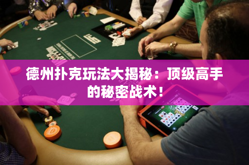 德州扑克玩法大揭秘：顶级高手的秘密战术！