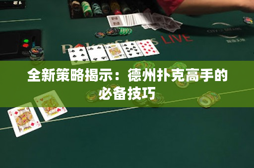 全新策略揭示：德州扑克高手的必备技巧