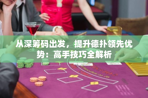 从深筹码出发，提升德扑领先优势：高手技巧全解析