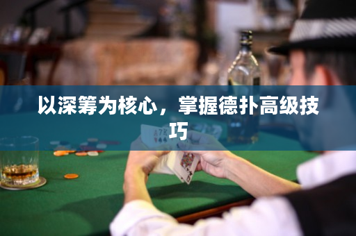 以深筹为核心，掌握德扑高级技巧