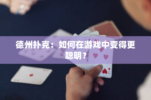 德州扑克：如何在游戏中变得更聪明？