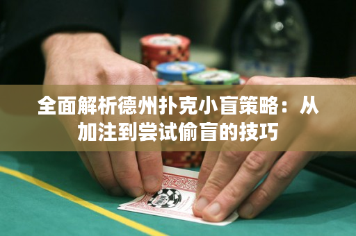 全面解析德州扑克小盲策略：从加注到尝试偷盲的技巧