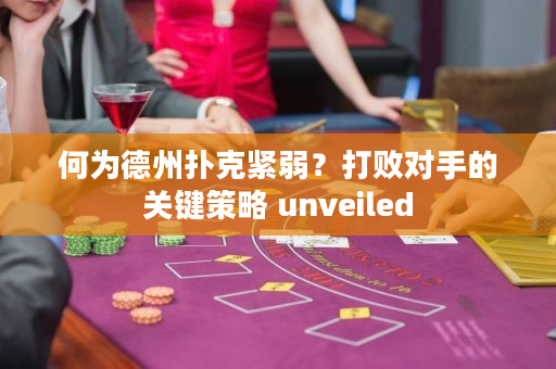 何为德州扑克紧弱？打败对手的关键策略 unveiled