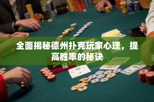 全面揭秘德州扑克玩家心理，提高胜率的秘诀