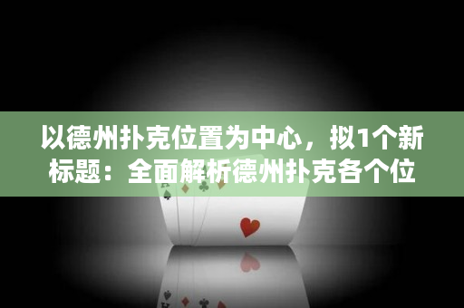 以德州扑克位置为中心，拟1个新标题：全面解析德州扑克各个位置的优势与劣势