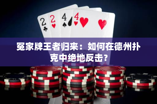 冤家牌王者归来：如何在德州扑克中绝地反击？