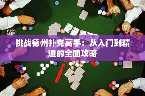 挑战德州扑克高手：从入门到精通的全面攻略