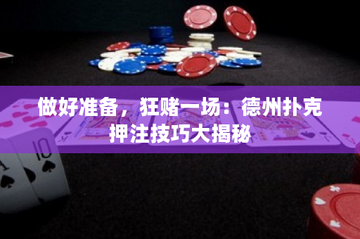 做好准备，狂赌一场：德州扑克押注技巧大揭秘