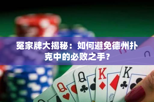 冤家牌大揭秘：如何避免德州扑克中的必败之手？