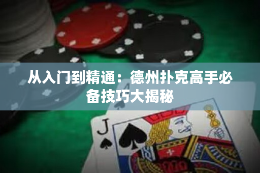 从入门到精通：德州扑克高手必备技巧大揭秘