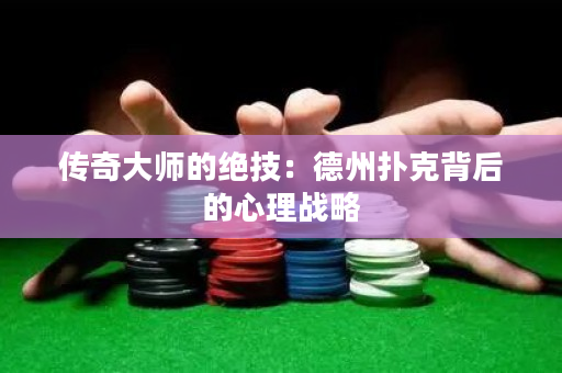 传奇大师的绝技：德州扑克背后的心理战略