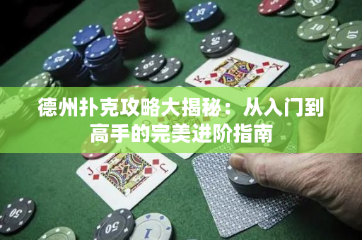 德州扑克攻略大揭秘：从入门到高手的完美进阶指南