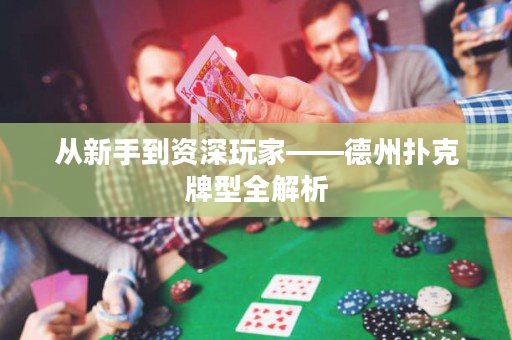 从新手到资深玩家——德州扑克牌型全解析