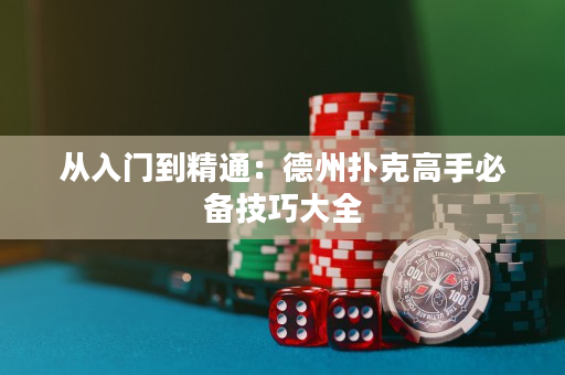 从入门到精通：德州扑克高手必备技巧大全