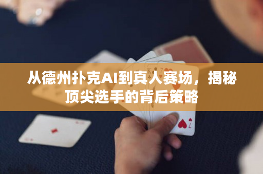 从德州扑克AI到真人赛场，揭秘顶尖选手的背后策略