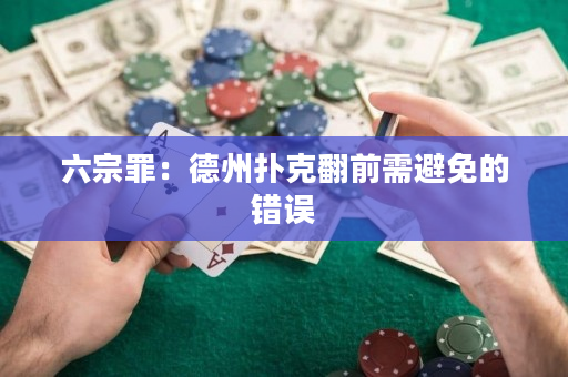 六宗罪：德州扑克翻前需避免的错误