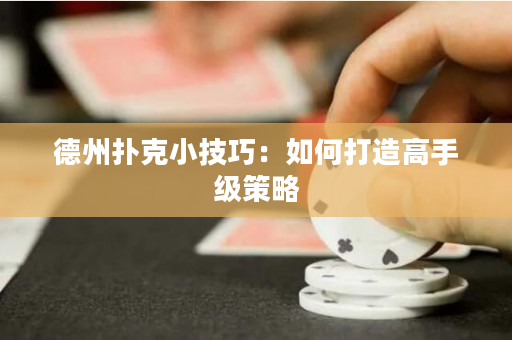 德州扑克小技巧：如何打造高手级策略