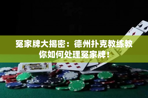 冤家牌大揭密：德州扑克教练教你如何处理冤家牌！