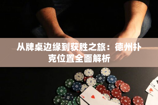 从牌桌边缘到获胜之旅：德州扑克位置全面解析