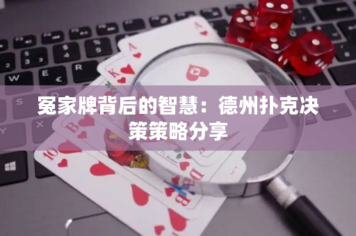 冤家牌背后的智慧：德州扑克决策策略分享