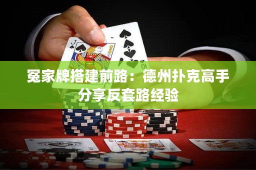 冤家牌搭建前路：德州扑克高手分享反套路经验