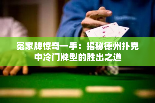 冤家牌惊奇一手：揭秘德州扑克中冷门牌型的胜出之道