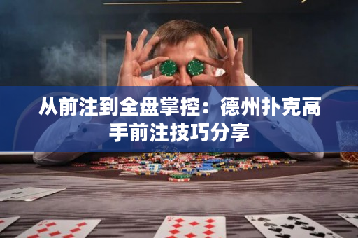 从前注到全盘掌控：德州扑克高手前注技巧分享