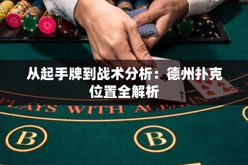 从起手牌到战术分析：德州扑克位置全解析