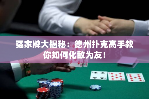 冤家牌大揭秘：德州扑克高手教你如何化敌为友！