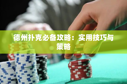 德州扑克必备攻略：实用技巧与策略