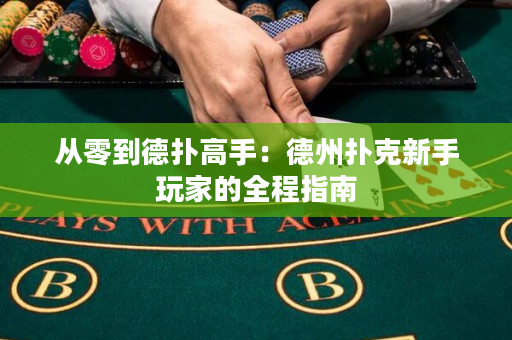 从零到德扑高手：德州扑克新手玩家的全程指南