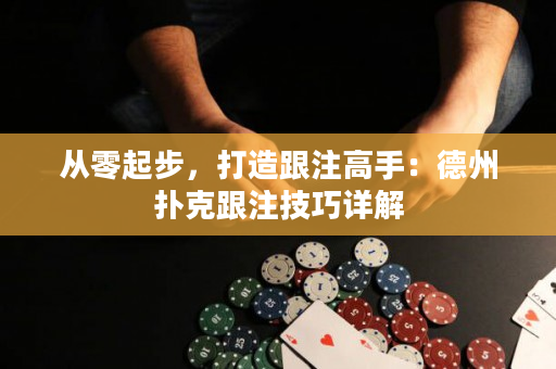 从零起步，打造跟注高手：德州扑克跟注技巧详解