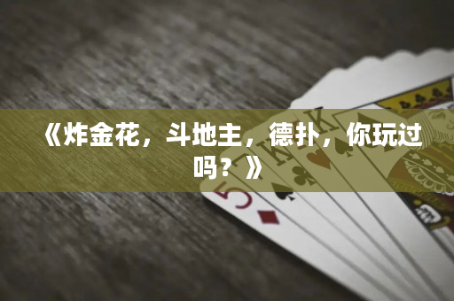 《炸金花，斗地主，德扑，你玩过吗？》