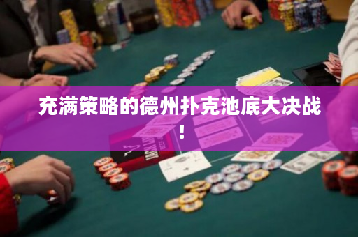 充满策略的德州扑克池底大决战！