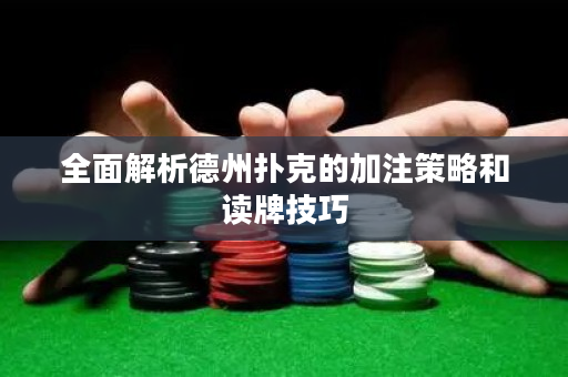 全面解析德州扑克的加注策略和读牌技巧