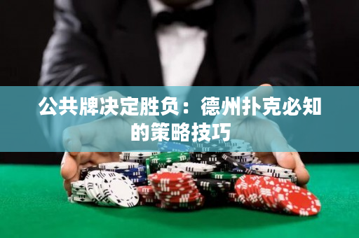 公共牌决定胜负：德州扑克必知的策略技巧