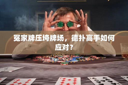 冤家牌压垮牌场，德扑高手如何应对？