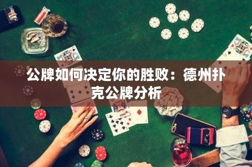 公牌如何决定你的胜败：德州扑克公牌分析