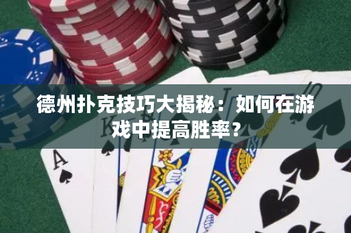 德州扑克技巧大揭秘：如何在游戏中提高胜率？