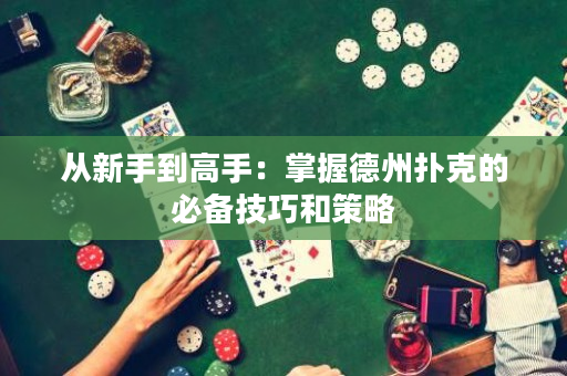 从新手到高手：掌握德州扑克的必备技巧和策略