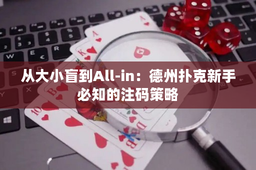 从大小盲到All-in：德州扑克新手必知的注码策略