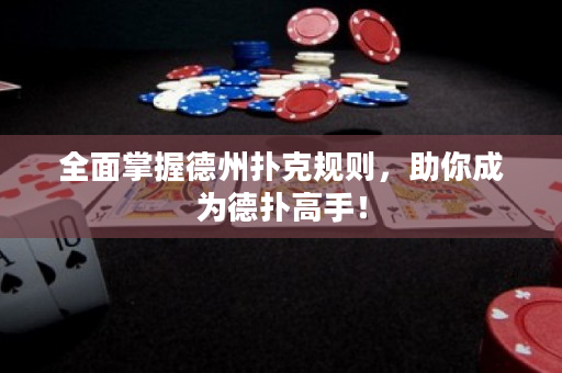 全面掌握德州扑克规则，助你成为德扑高手！