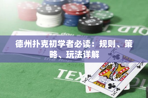 德州扑克初学者必读：规则、策略、玩法详解