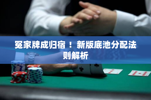 冤家牌成归宿 ！新版底池分配法则解析