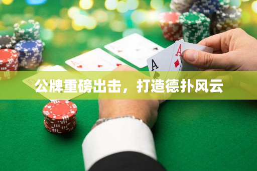 公牌重磅出击，打造德扑风云