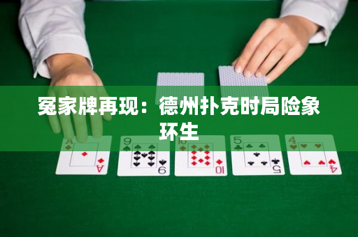 冤家牌再现：德州扑克时局险象环生