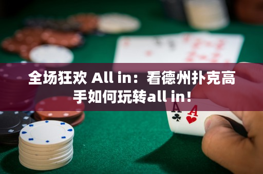 全场狂欢 All in：看德州扑克高手如何玩转all in！
